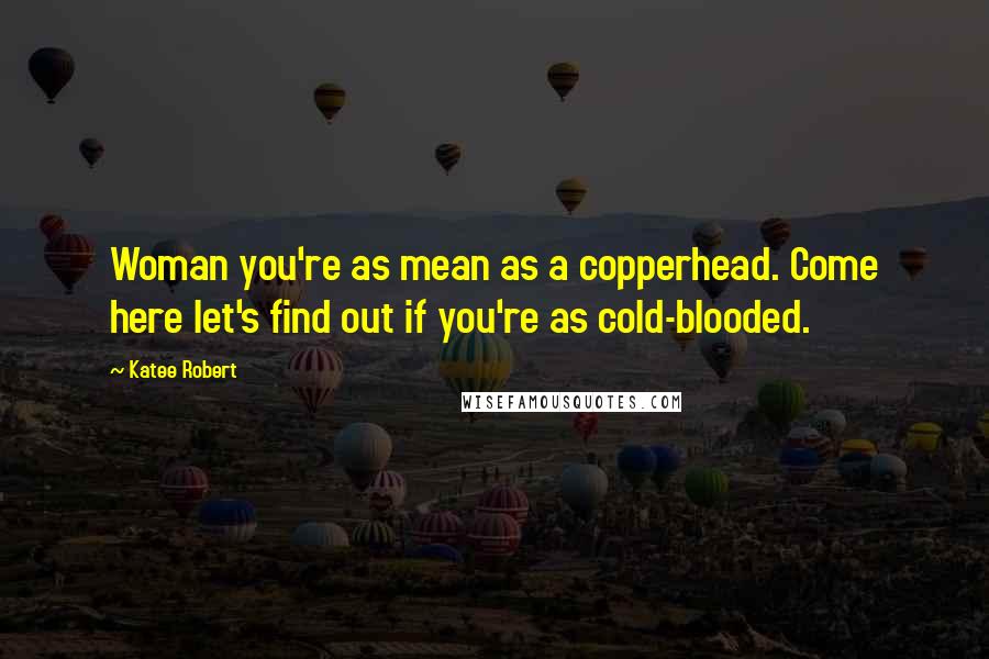 Katee Robert Quotes: Woman you're as mean as a copperhead. Come here let's find out if you're as cold-blooded.