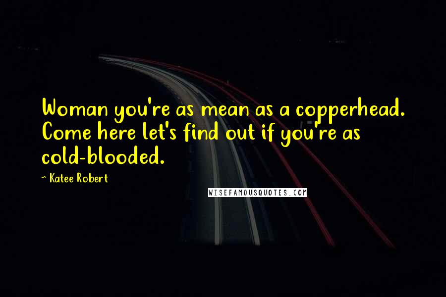 Katee Robert Quotes: Woman you're as mean as a copperhead. Come here let's find out if you're as cold-blooded.