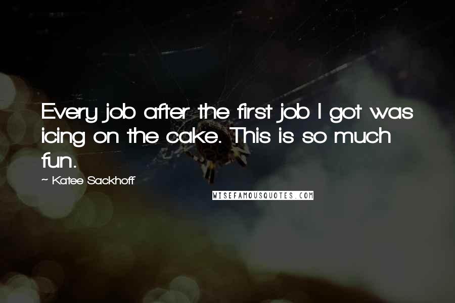 Katee Sackhoff Quotes: Every job after the first job I got was icing on the cake. This is so much fun.