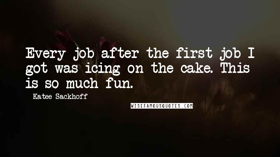 Katee Sackhoff Quotes: Every job after the first job I got was icing on the cake. This is so much fun.