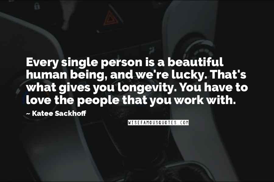 Katee Sackhoff Quotes: Every single person is a beautiful human being, and we're lucky. That's what gives you longevity. You have to love the people that you work with.