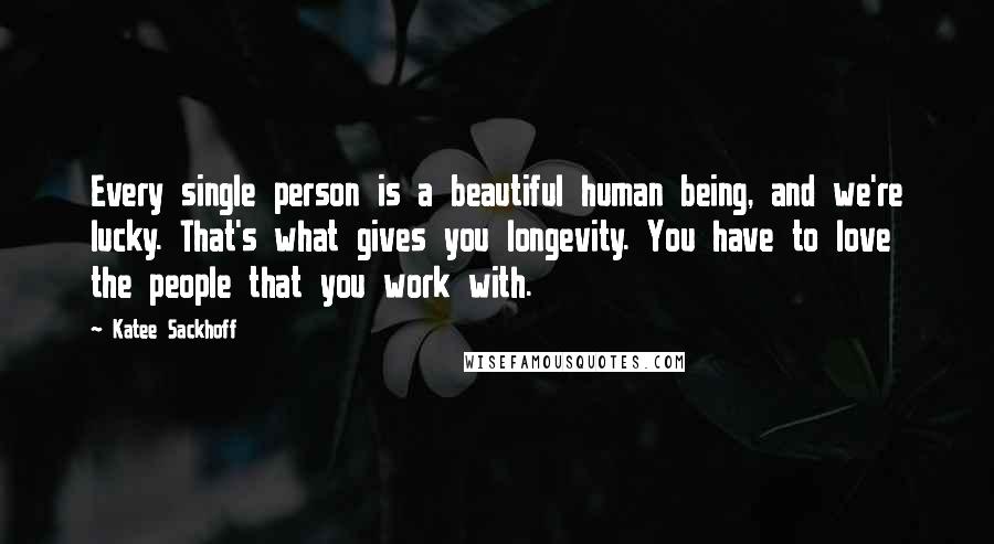 Katee Sackhoff Quotes: Every single person is a beautiful human being, and we're lucky. That's what gives you longevity. You have to love the people that you work with.