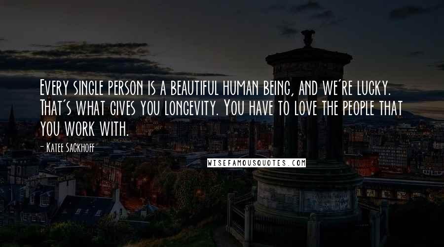 Katee Sackhoff Quotes: Every single person is a beautiful human being, and we're lucky. That's what gives you longevity. You have to love the people that you work with.