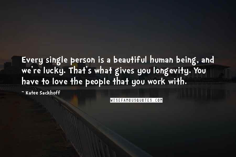 Katee Sackhoff Quotes: Every single person is a beautiful human being, and we're lucky. That's what gives you longevity. You have to love the people that you work with.