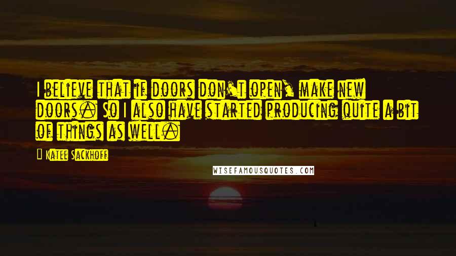 Katee Sackhoff Quotes: I believe that if doors don't open, make new doors. So I also have started producing quite a bit of things as well.