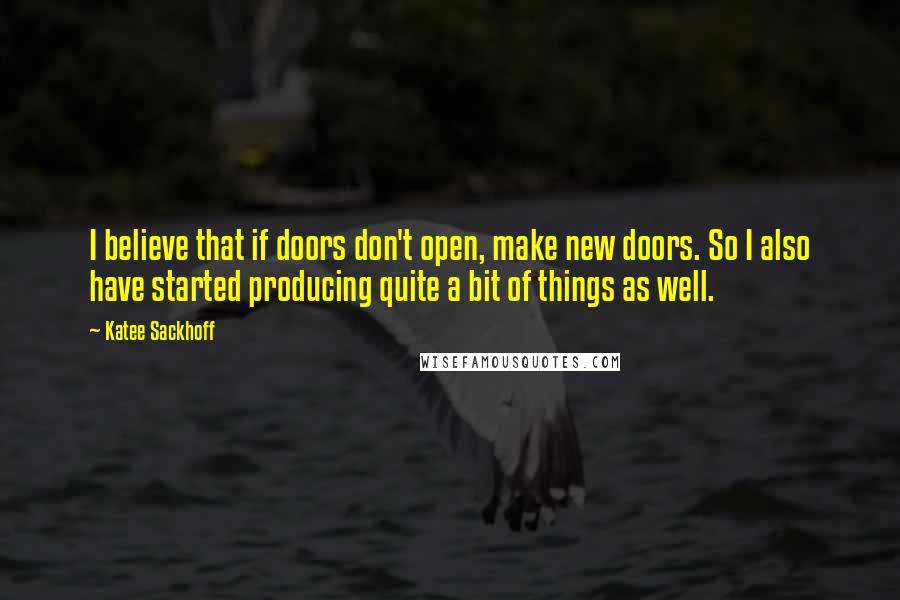 Katee Sackhoff Quotes: I believe that if doors don't open, make new doors. So I also have started producing quite a bit of things as well.