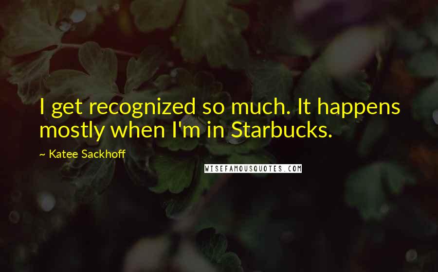 Katee Sackhoff Quotes: I get recognized so much. It happens mostly when I'm in Starbucks.