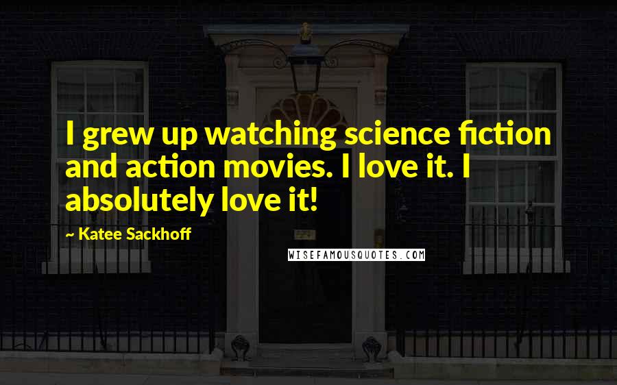 Katee Sackhoff Quotes: I grew up watching science fiction and action movies. I love it. I absolutely love it!