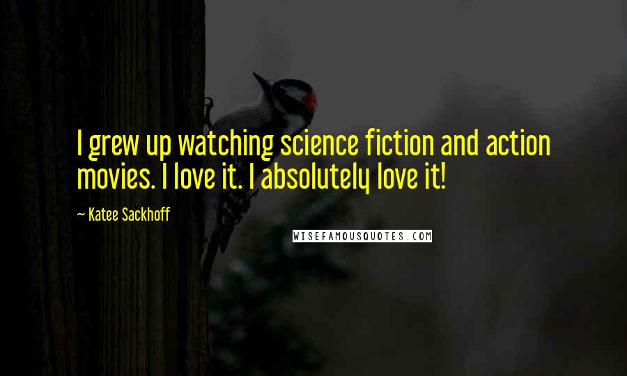 Katee Sackhoff Quotes: I grew up watching science fiction and action movies. I love it. I absolutely love it!