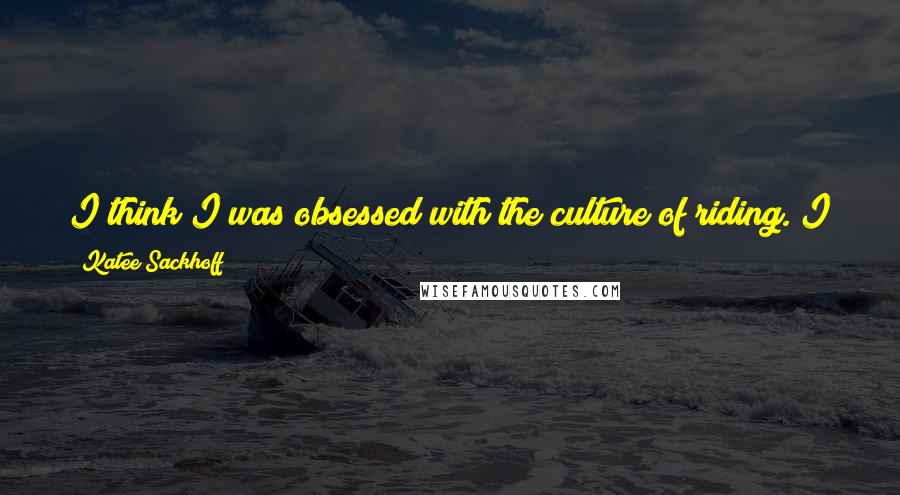Katee Sackhoff Quotes: I think I was obsessed with the culture of riding. I got sick of having to date guys who rode motorcycles for me to be on them.