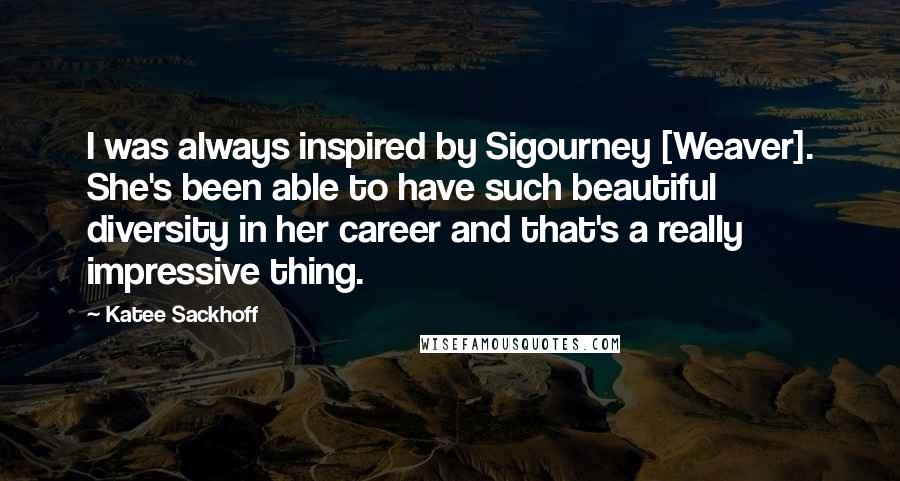 Katee Sackhoff Quotes: I was always inspired by Sigourney [Weaver]. She's been able to have such beautiful diversity in her career and that's a really impressive thing.