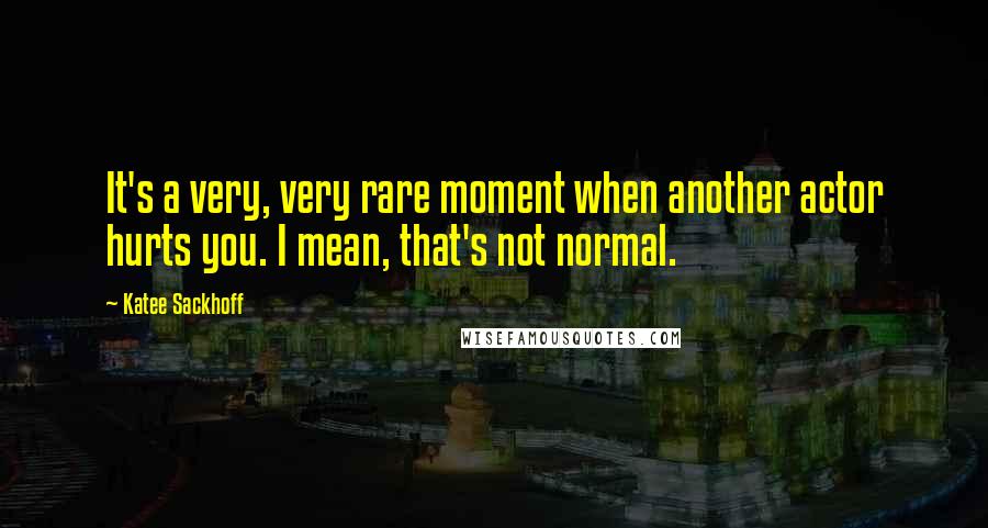 Katee Sackhoff Quotes: It's a very, very rare moment when another actor hurts you. I mean, that's not normal.