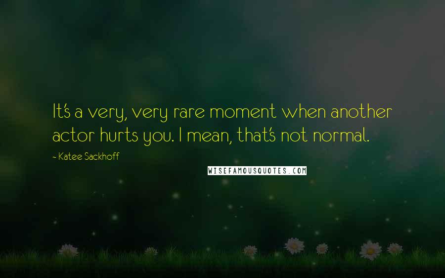 Katee Sackhoff Quotes: It's a very, very rare moment when another actor hurts you. I mean, that's not normal.