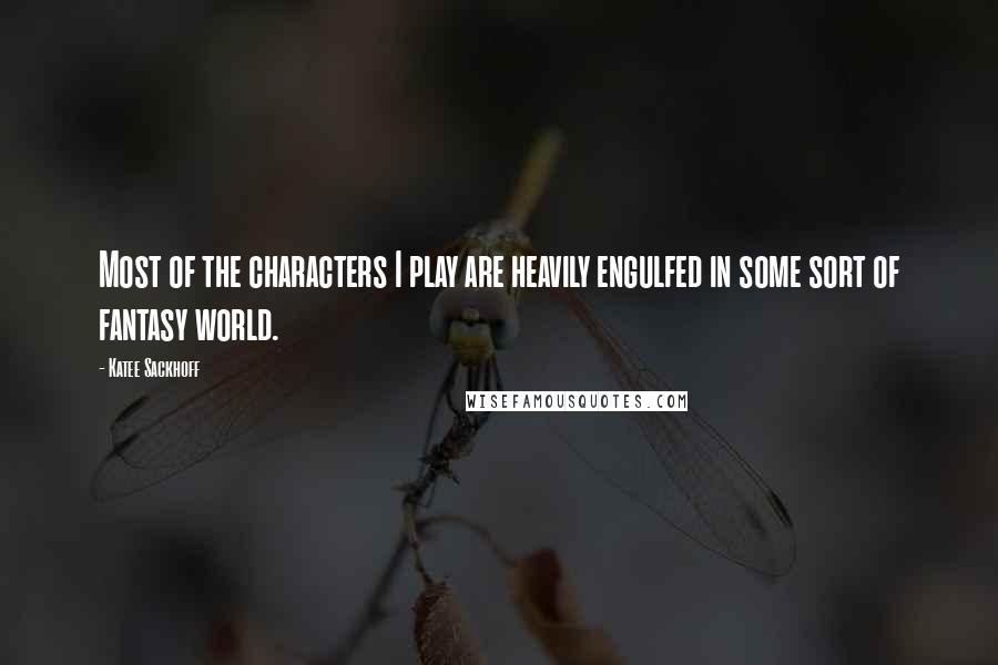 Katee Sackhoff Quotes: Most of the characters I play are heavily engulfed in some sort of fantasy world.