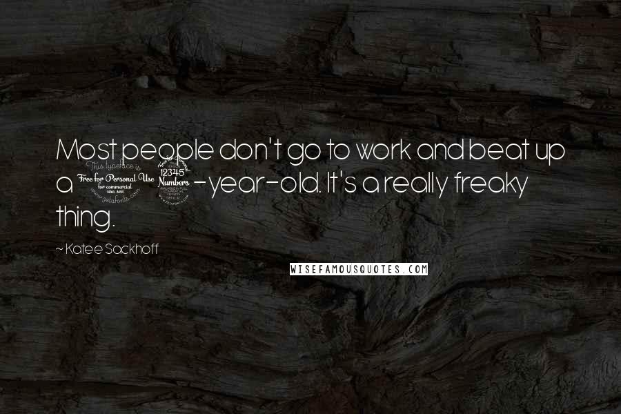 Katee Sackhoff Quotes: Most people don't go to work and beat up a 13-year-old. It's a really freaky thing.