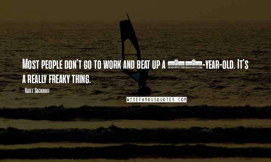 Katee Sackhoff Quotes: Most people don't go to work and beat up a 13-year-old. It's a really freaky thing.
