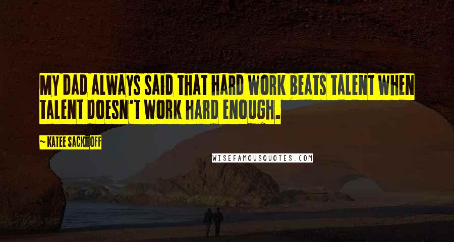 Katee Sackhoff Quotes: My dad always said that hard work beats talent when talent doesn't work hard enough.