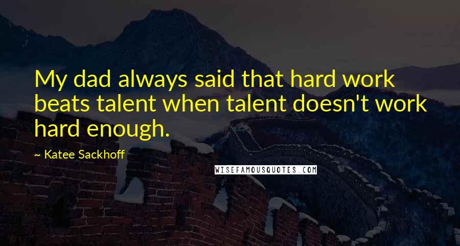 Katee Sackhoff Quotes: My dad always said that hard work beats talent when talent doesn't work hard enough.