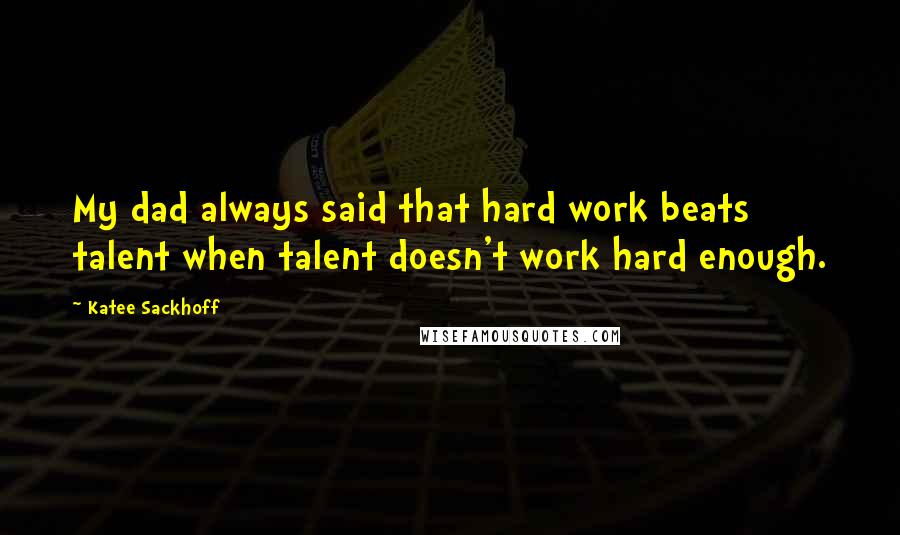 Katee Sackhoff Quotes: My dad always said that hard work beats talent when talent doesn't work hard enough.