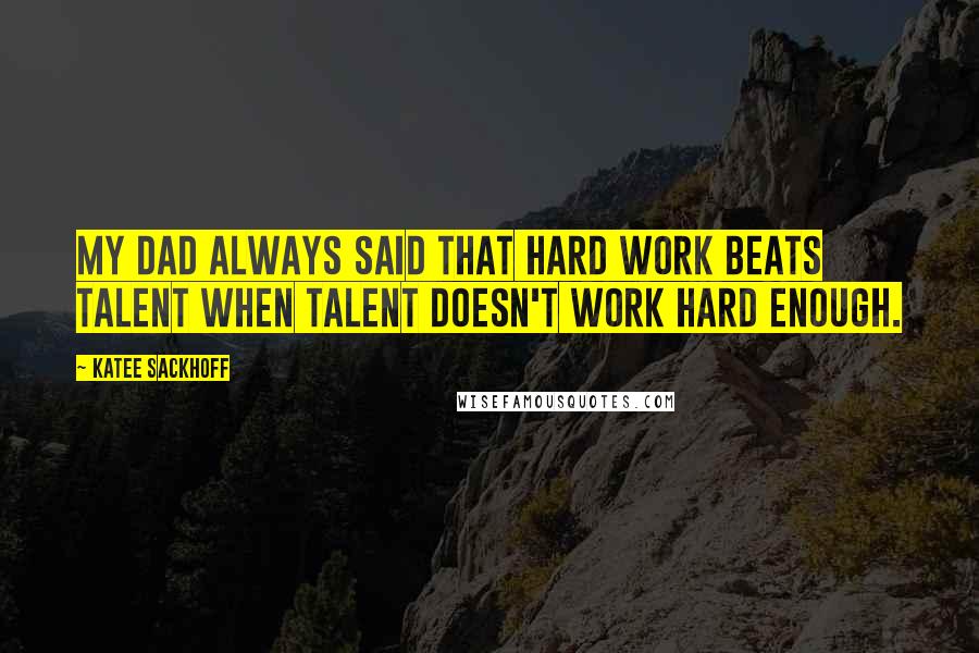 Katee Sackhoff Quotes: My dad always said that hard work beats talent when talent doesn't work hard enough.