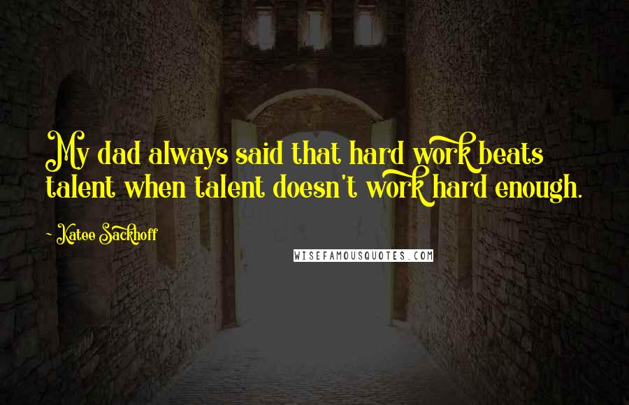 Katee Sackhoff Quotes: My dad always said that hard work beats talent when talent doesn't work hard enough.