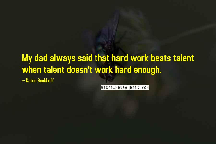 Katee Sackhoff Quotes: My dad always said that hard work beats talent when talent doesn't work hard enough.