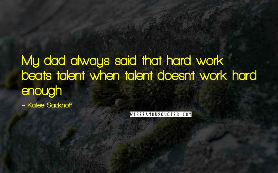 Katee Sackhoff Quotes: My dad always said that hard work beats talent when talent doesn't work hard enough.