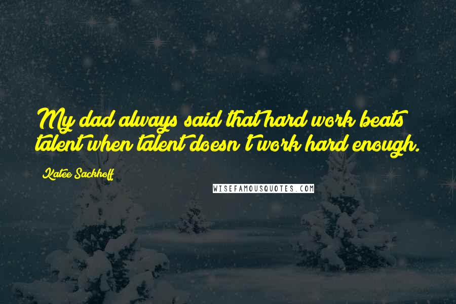 Katee Sackhoff Quotes: My dad always said that hard work beats talent when talent doesn't work hard enough.