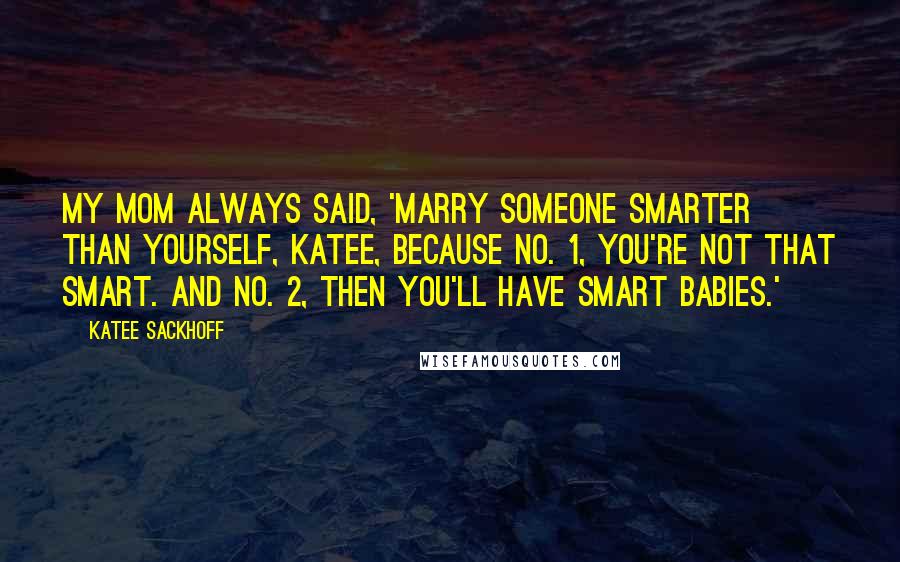 Katee Sackhoff Quotes: My mom always said, 'Marry someone smarter than yourself, Katee, because No. 1, you're not that smart. And No. 2, then you'll have smart babies.'