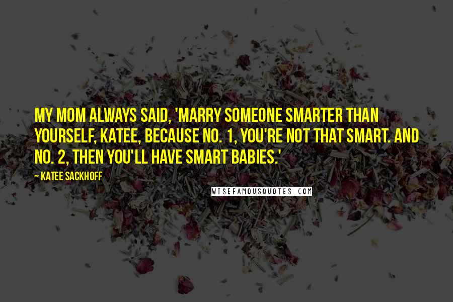 Katee Sackhoff Quotes: My mom always said, 'Marry someone smarter than yourself, Katee, because No. 1, you're not that smart. And No. 2, then you'll have smart babies.'