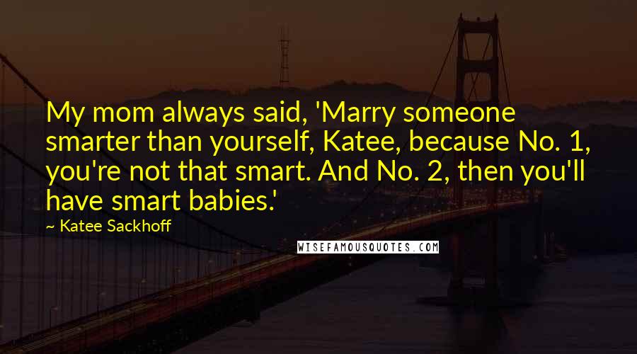 Katee Sackhoff Quotes: My mom always said, 'Marry someone smarter than yourself, Katee, because No. 1, you're not that smart. And No. 2, then you'll have smart babies.'