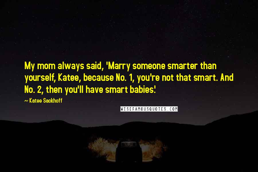 Katee Sackhoff Quotes: My mom always said, 'Marry someone smarter than yourself, Katee, because No. 1, you're not that smart. And No. 2, then you'll have smart babies.'