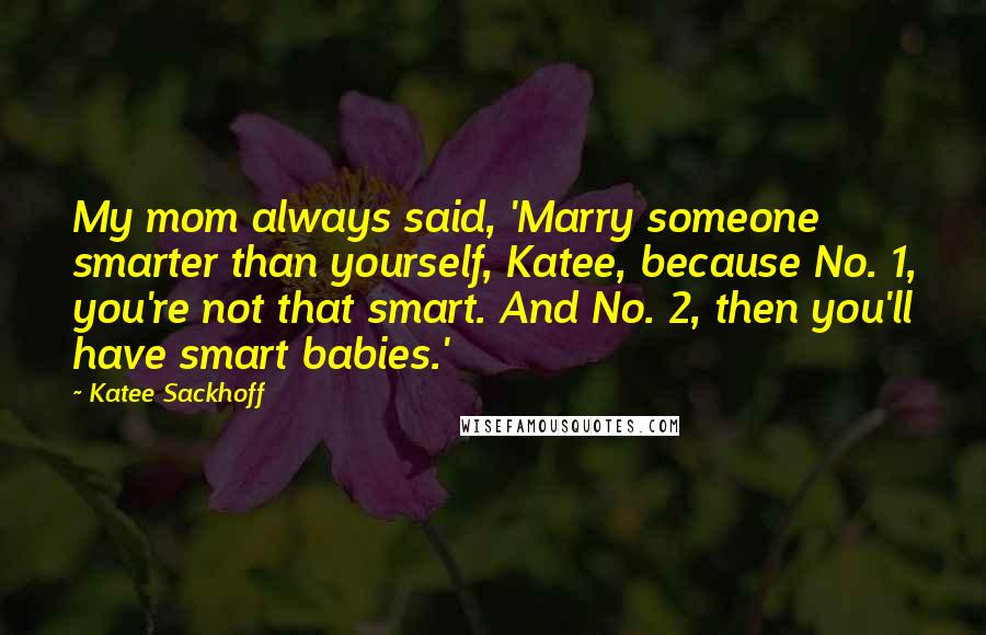 Katee Sackhoff Quotes: My mom always said, 'Marry someone smarter than yourself, Katee, because No. 1, you're not that smart. And No. 2, then you'll have smart babies.'