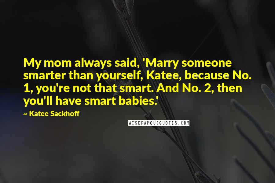 Katee Sackhoff Quotes: My mom always said, 'Marry someone smarter than yourself, Katee, because No. 1, you're not that smart. And No. 2, then you'll have smart babies.'