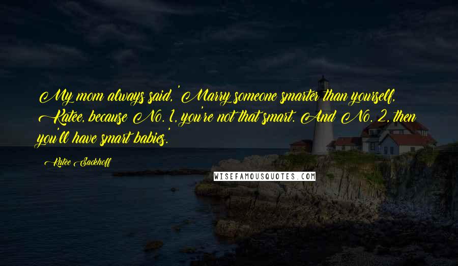 Katee Sackhoff Quotes: My mom always said, 'Marry someone smarter than yourself, Katee, because No. 1, you're not that smart. And No. 2, then you'll have smart babies.'