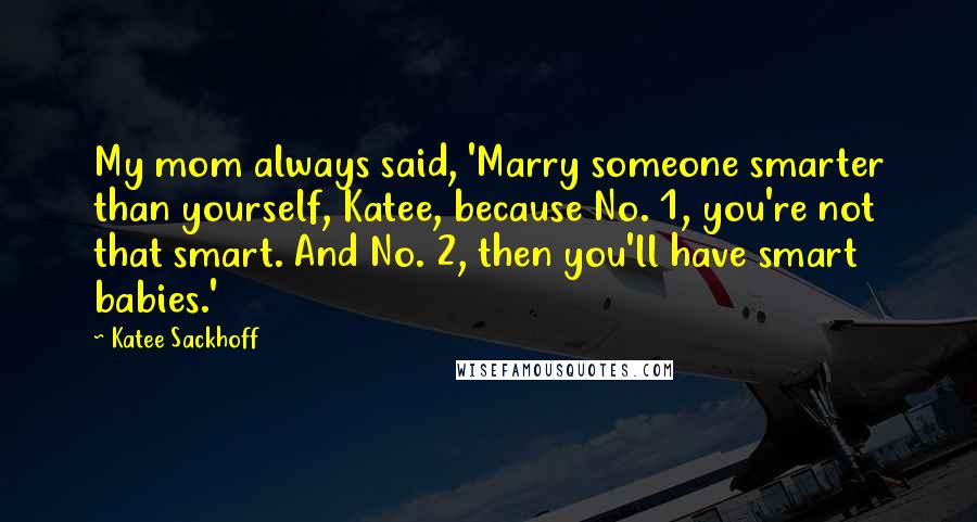 Katee Sackhoff Quotes: My mom always said, 'Marry someone smarter than yourself, Katee, because No. 1, you're not that smart. And No. 2, then you'll have smart babies.'