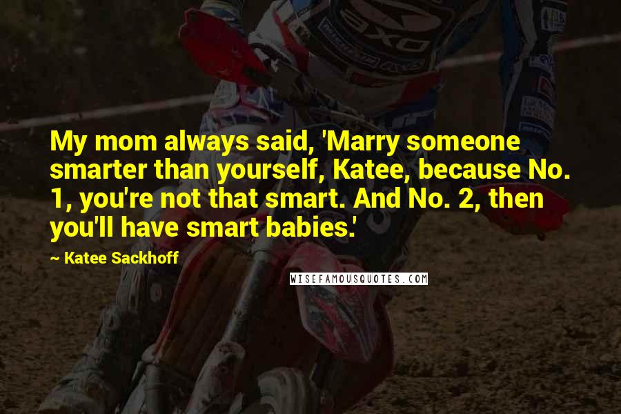 Katee Sackhoff Quotes: My mom always said, 'Marry someone smarter than yourself, Katee, because No. 1, you're not that smart. And No. 2, then you'll have smart babies.'