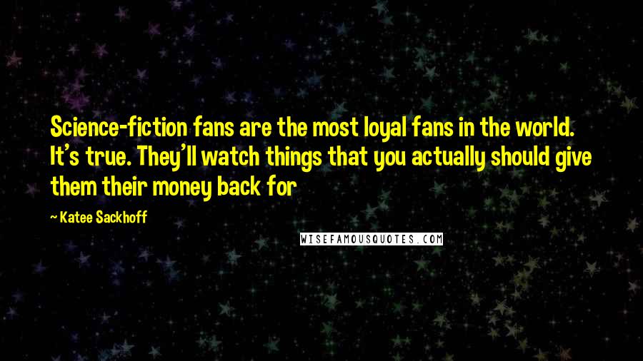 Katee Sackhoff Quotes: Science-fiction fans are the most loyal fans in the world. It's true. They'll watch things that you actually should give them their money back for