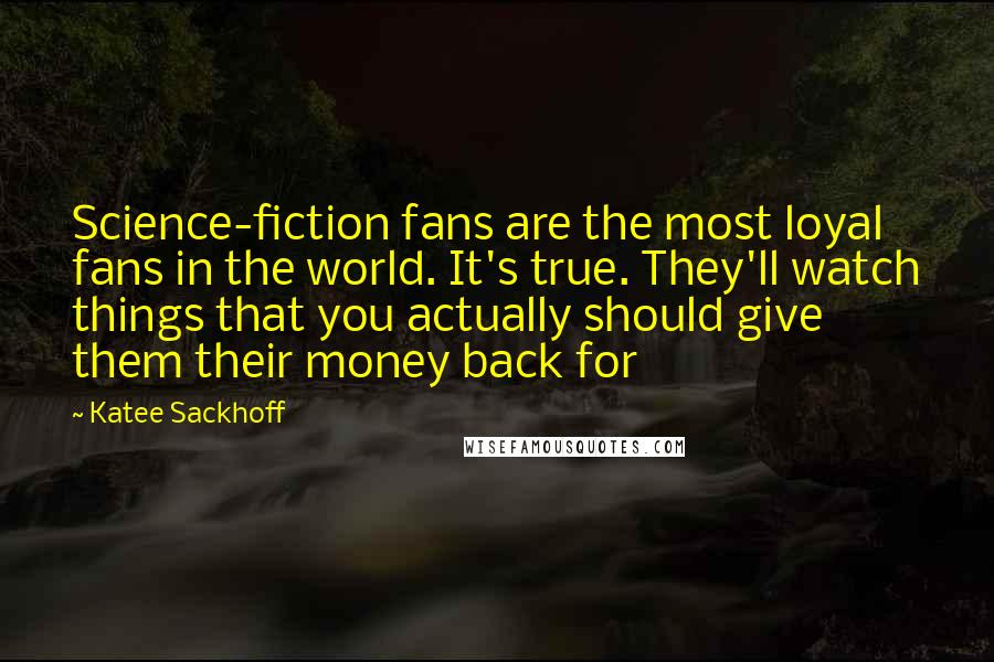 Katee Sackhoff Quotes: Science-fiction fans are the most loyal fans in the world. It's true. They'll watch things that you actually should give them their money back for