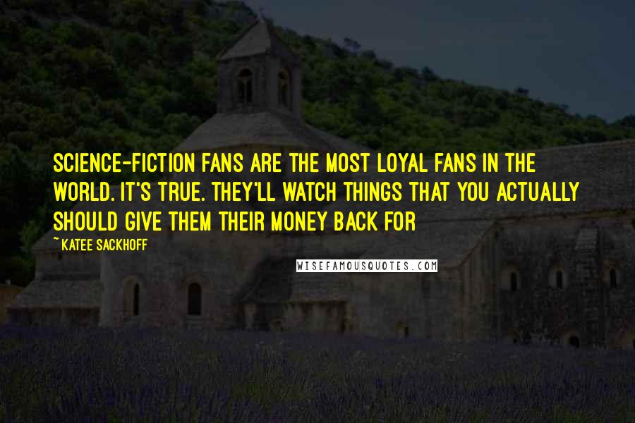 Katee Sackhoff Quotes: Science-fiction fans are the most loyal fans in the world. It's true. They'll watch things that you actually should give them their money back for