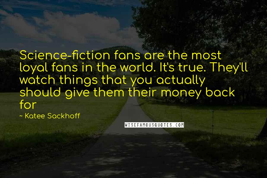 Katee Sackhoff Quotes: Science-fiction fans are the most loyal fans in the world. It's true. They'll watch things that you actually should give them their money back for