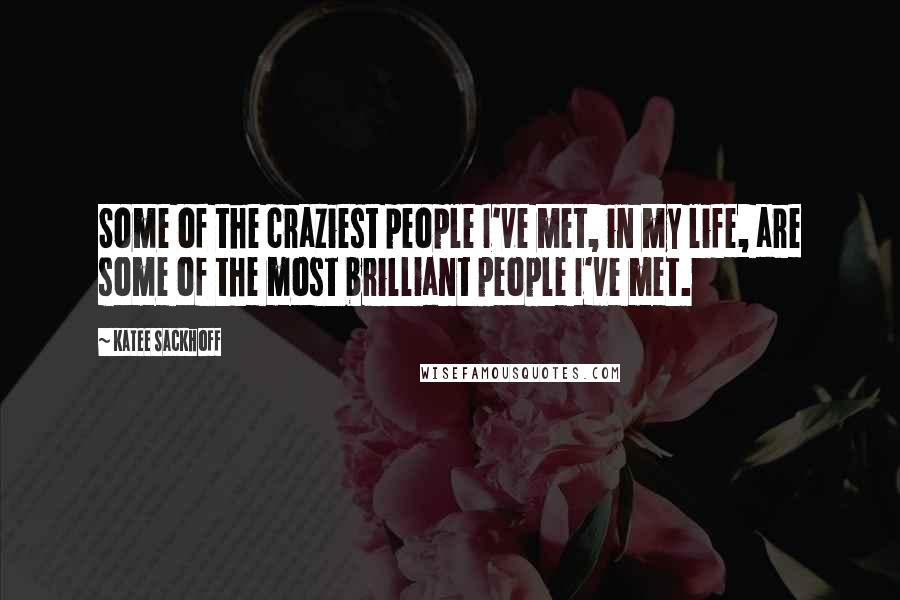 Katee Sackhoff Quotes: Some of the craziest people I've met, in my life, are some of the most brilliant people I've met.