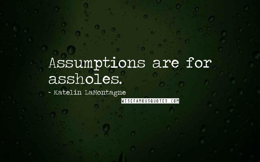 Katelin LaMontagne Quotes: Assumptions are for assholes.