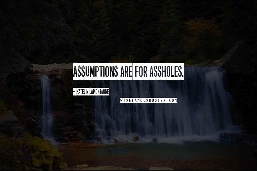 Katelin LaMontagne Quotes: Assumptions are for assholes.