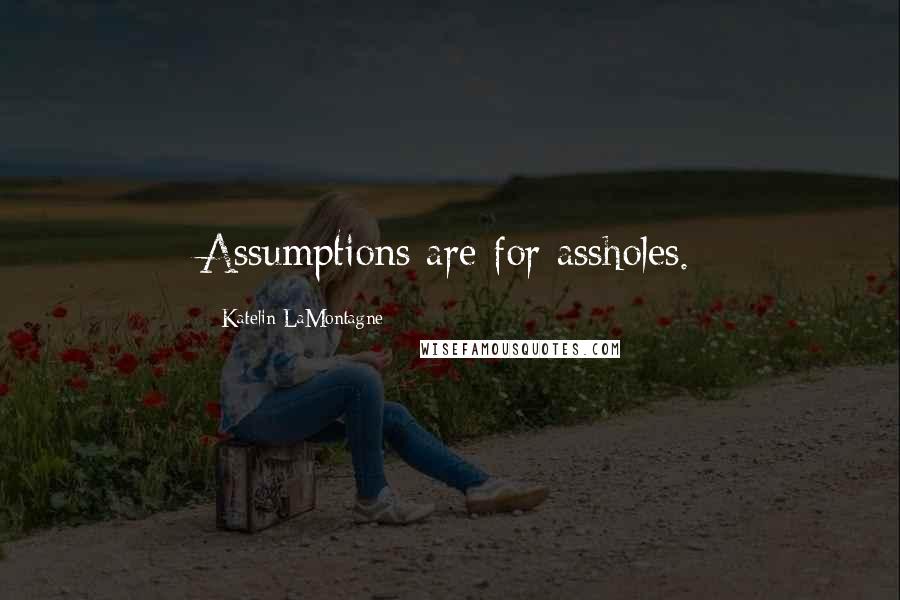 Katelin LaMontagne Quotes: Assumptions are for assholes.