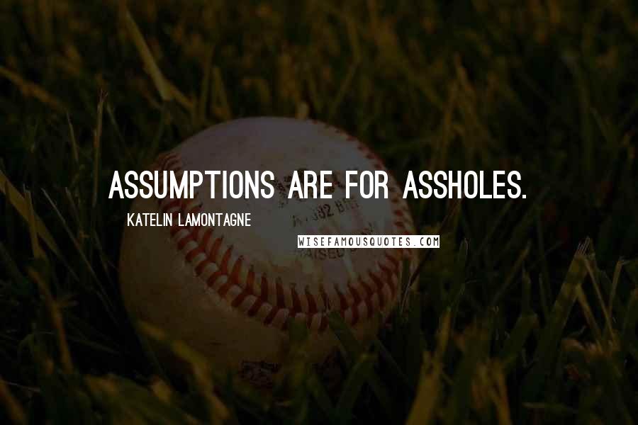 Katelin LaMontagne Quotes: Assumptions are for assholes.