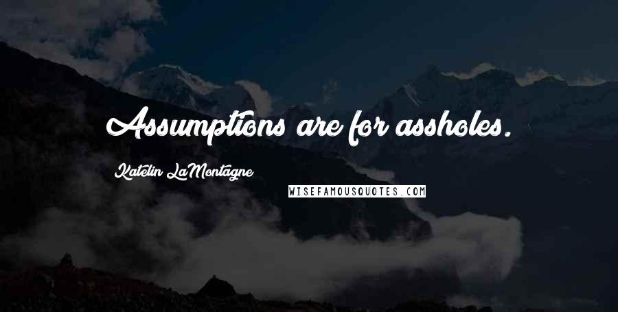 Katelin LaMontagne Quotes: Assumptions are for assholes.