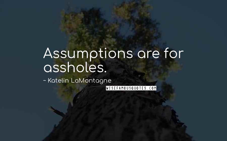 Katelin LaMontagne Quotes: Assumptions are for assholes.