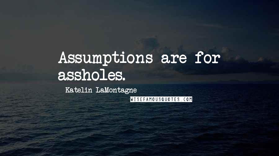 Katelin LaMontagne Quotes: Assumptions are for assholes.