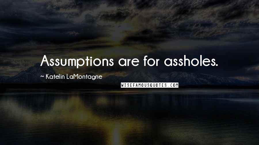 Katelin LaMontagne Quotes: Assumptions are for assholes.